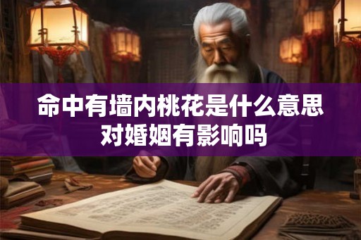 命中有墙内桃花是什么意思 对婚姻有影响吗