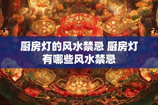 厨房灯的风水禁忌 厨房灯有哪些风水禁忌