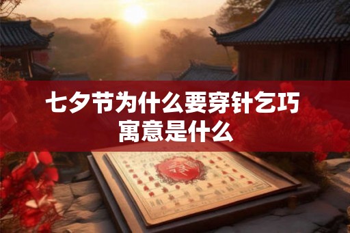 七夕节为什么要穿针乞巧 寓意是什么