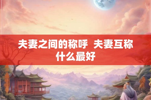 夫妻之间的称呼  夫妻互称什么最好