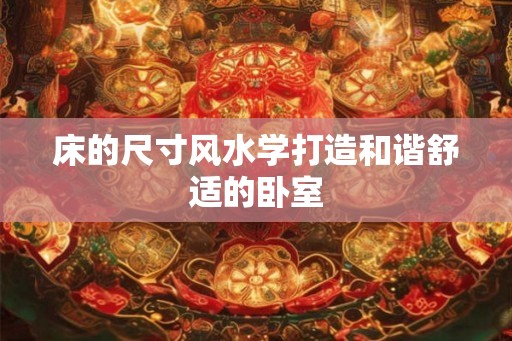 床的尺寸风水学打造和谐舒适的卧室