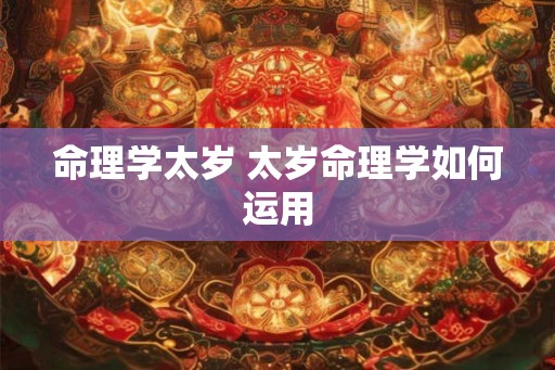 命理学太岁 太岁命理学如何运用