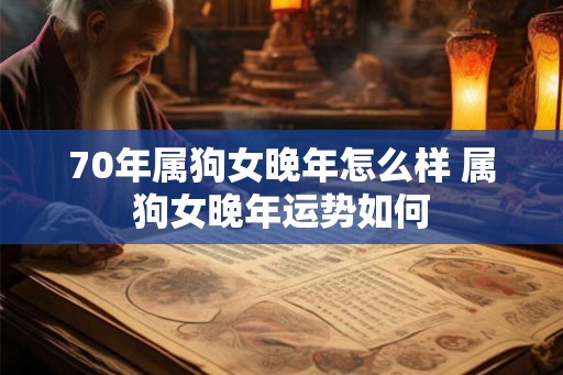 70年属狗女晚年怎么样 属狗女晚年运势如何