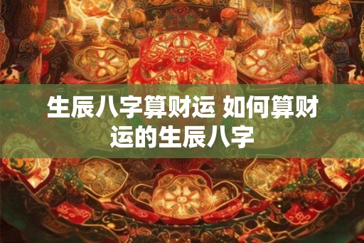 生辰八字算财运 如何算财运的生辰八字