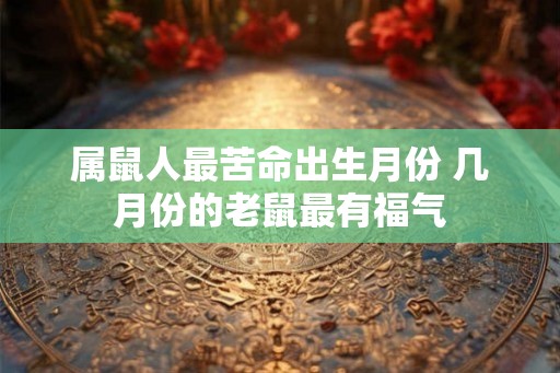 属鼠人最苦命出生月份 几月份的老鼠最有福气
