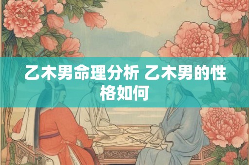 乙木男命理分析 乙木男的性格如何