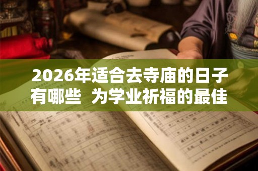 2026年适合去寺庙的日子有哪些  为学业祈福的最佳时间