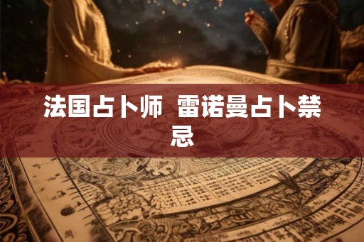 法国占卜师  雷诺曼占卜禁忌