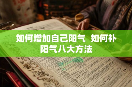 如何增加自己阳气 如何补阳气八大方法 如何增加自己阳气 如何补阳气八大方法