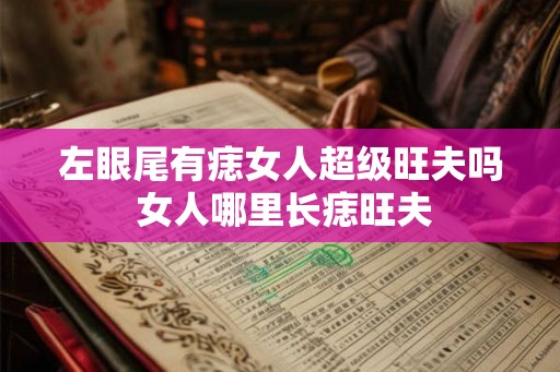 左眼尾有痣女人超级旺夫吗 女人哪里长痣旺夫