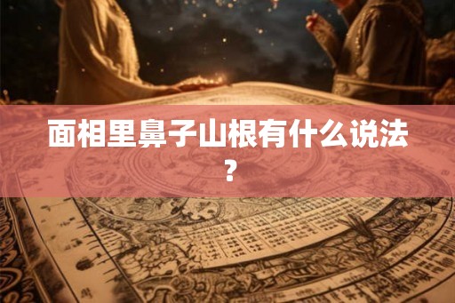 面相里鼻子山根有什么说法？