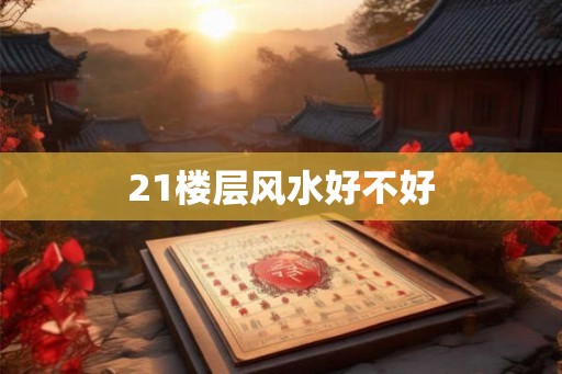 21楼层风水好不好