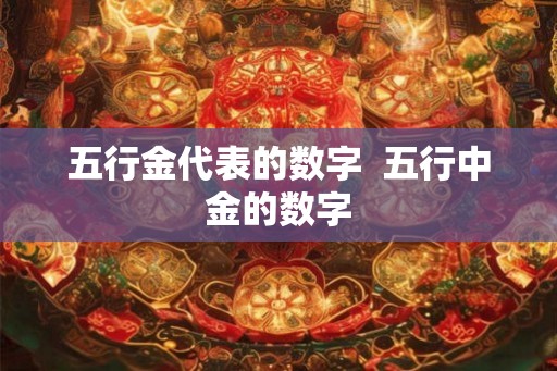五行金代表的数字 五行中金的数字 五行金代表的数字 五行中金的数字