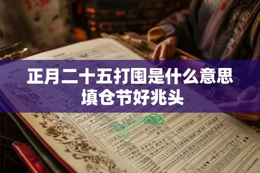 正月二十五打囤是什么意思 填仓节好兆头