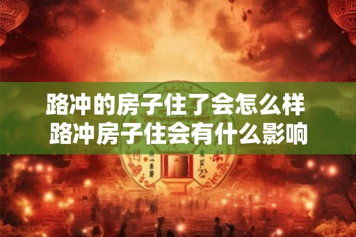路冲的房子住了会怎么样 路冲房子住会有什么影响