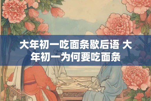 大年初一吃面条歇后语 大年初一为何要吃面条