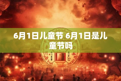 6月1日儿童节 6月1日是儿童节吗
