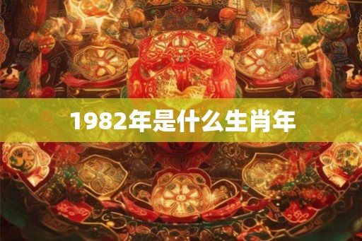 1982年是什么生肖年