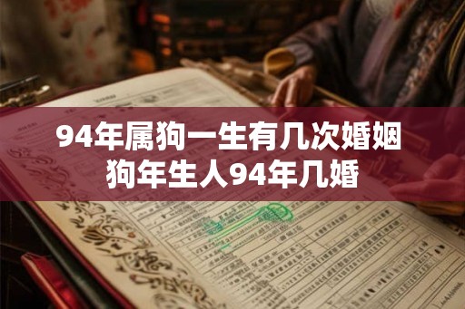 94年属狗一生有几次婚姻 狗年生人94年几婚 94年属狗一生有几次婚姻 狗年生人94年几婚