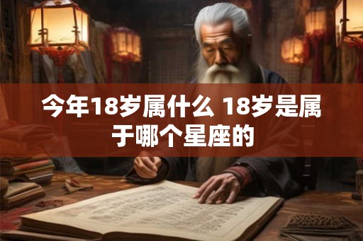 今年18岁属什么 18岁是属于哪个星座的