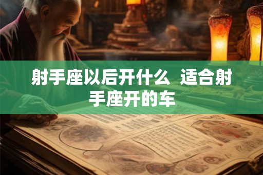 射手座以后开什么  适合射手座开的车