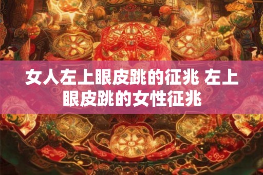 女人左上眼皮跳的征兆 左上眼皮跳的女性征兆
