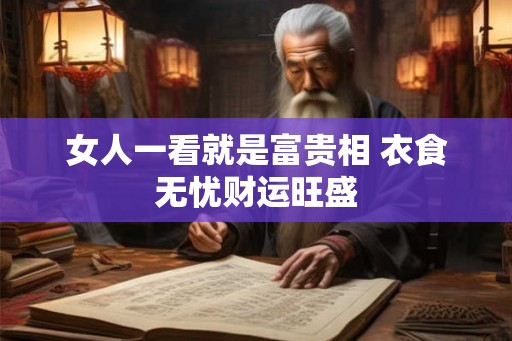 女人一看就是富贵相 衣食无忧财运旺盛