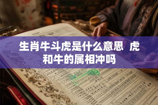 生肖牛斗虎是什么意思  虎和牛的属相冲吗