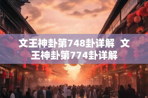 文王神卦第748卦详解  文王神卦第774卦详解