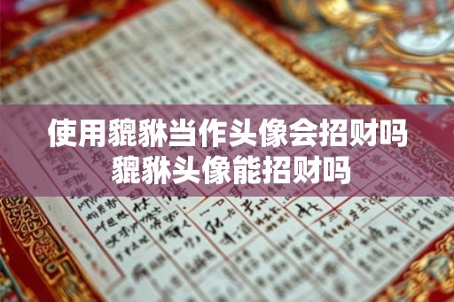 使用貔貅当作头像会招财吗 貔貅头像能招财吗
