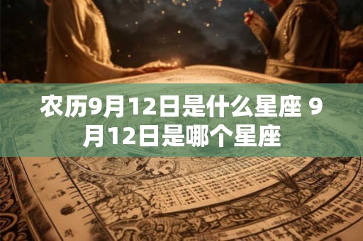 农历9月12日是什么星座 9月12日是哪个星座