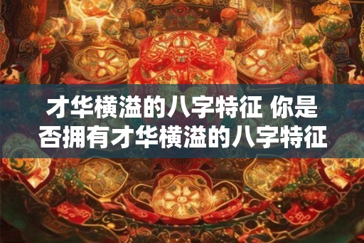 才华横溢的八字特征 你是否拥有才华横溢的八字特征
