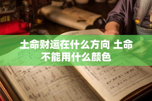 土命财运在什么方向 土命不能用什么颜色