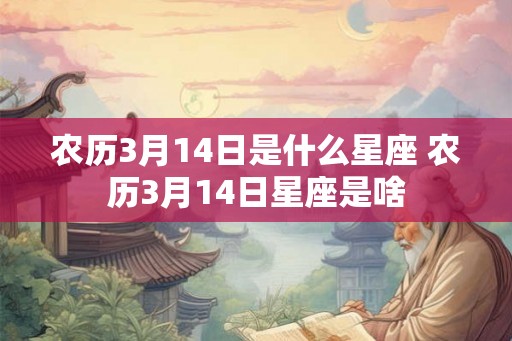 农历3月14日是什么星座 农历3月14日星座是啥