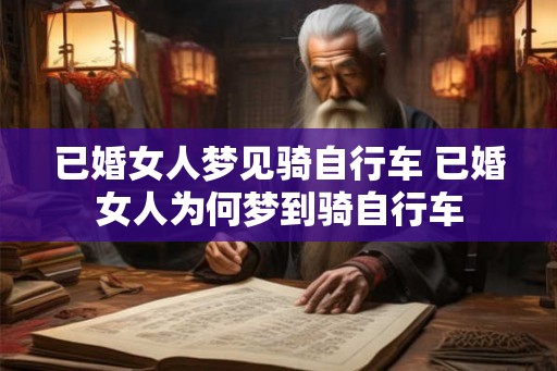 已婚女人梦见骑自行车 已婚女人为何梦到骑自行车