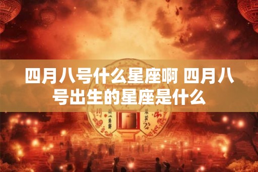 四月八号什么星座啊 四月八号出生的星座是什么