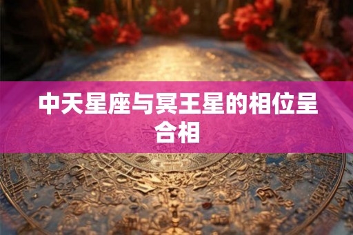 中天星座与冥王星的相位呈合相