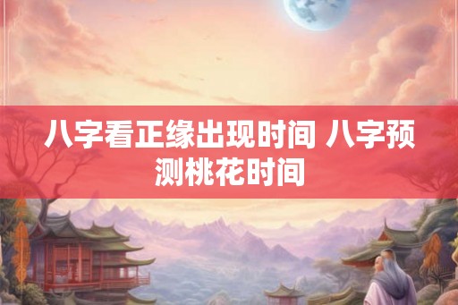 八字看正缘出现时间 八字预测桃花时间