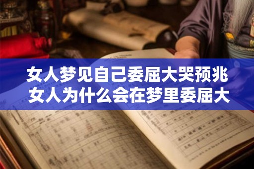 女人梦见自己委屈大哭预兆 女人为什么会在梦里委屈大哭