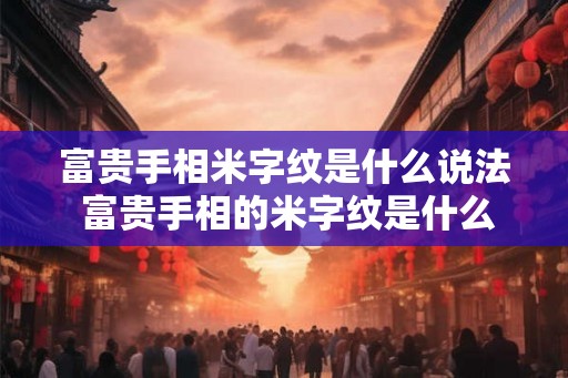 富贵手相米字纹是什么说法 富贵手相的米字纹是什么意义