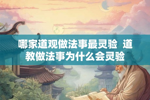 哪家道观做法事最灵验 道教做法事为什么会灵验 哪家道观做法事最灵验 道教做法事为什么会灵验