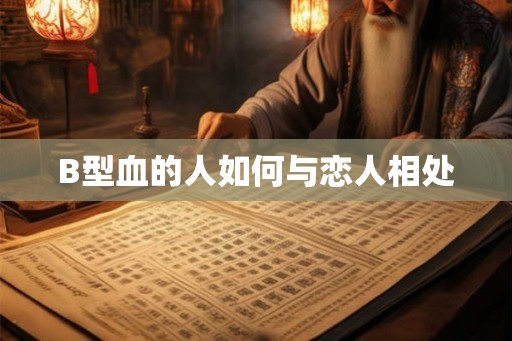 B型血的人如何与恋人相处 B型血的人如何与恋人相处
