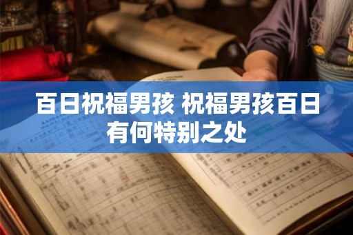 百日祝福男孩 祝福男孩百日有何特别之处