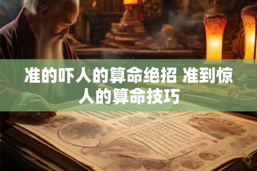 准的吓人的算命绝招 准到惊人的算命技巧 准的吓人的算命绝招 准到惊人的算命技巧