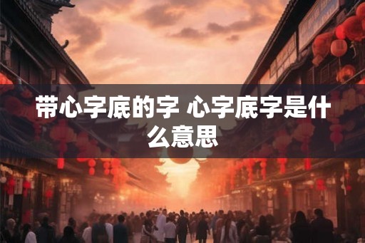 带心字底的字 心字底字是什么意思