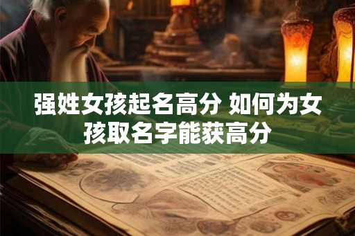 强姓女孩起名高分 如何为女孩取名字能获高分 强姓女孩起名高分 如何为女孩取名字能获高分