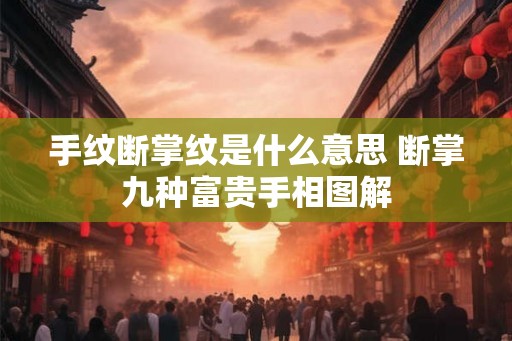 手纹断掌纹是什么意思 断掌九种富贵手相图解