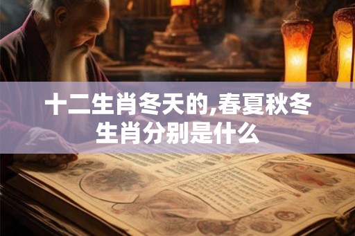 十二生肖冬天的,春夏秋冬生肖分别是什么