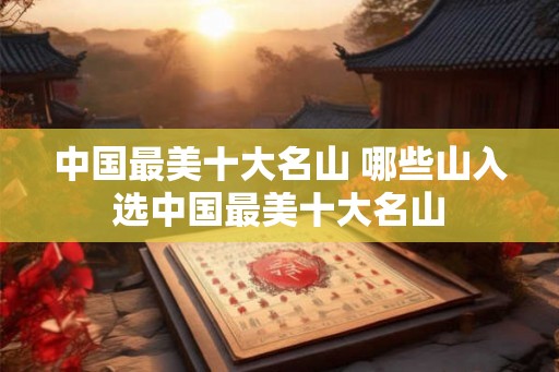 中国最美十大名山 哪些山入选中国最美十大名山 中国最美十大名山 哪些山入选中国最美十大名山