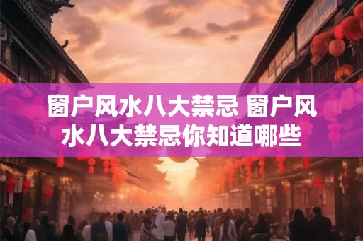 窗户风水八大禁忌 窗户风水八大禁忌你知道哪些